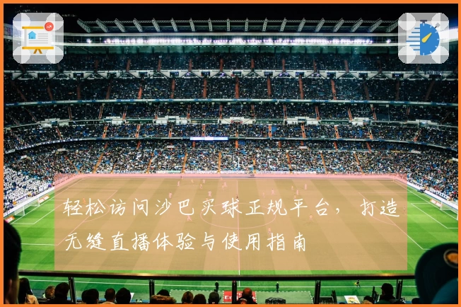 轻松访问沙巴买球正规平台，打造无缝直播体验与使用指南