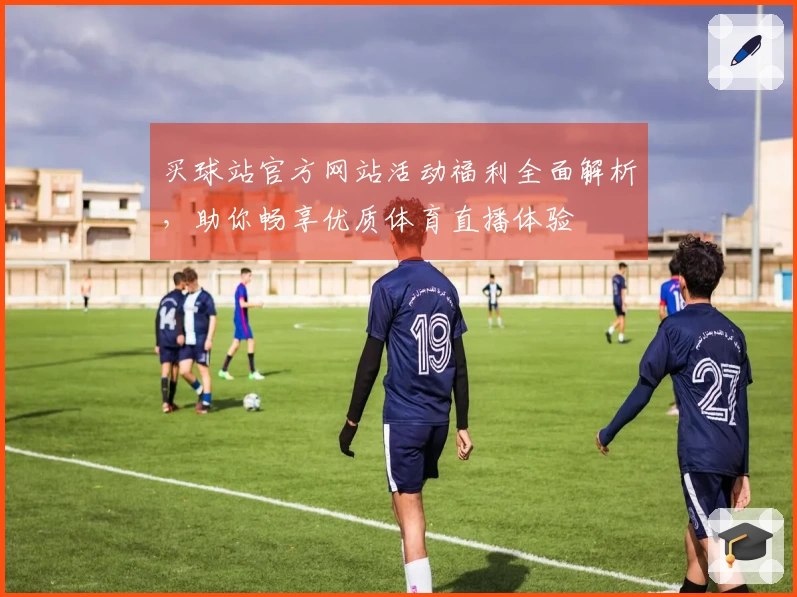 买球站官方网站活动福利全面解析，助你畅享优质体育直播体验