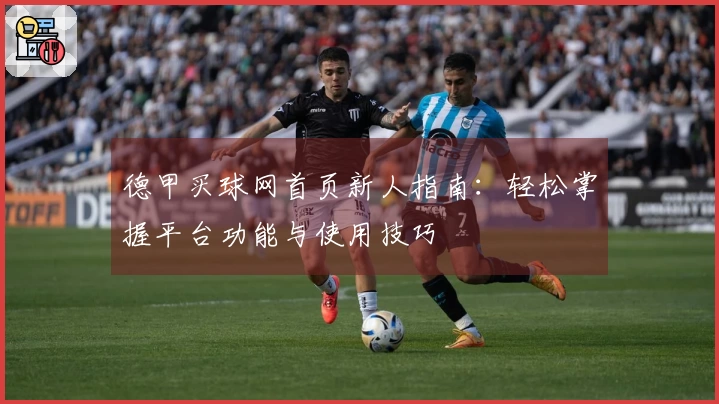 德甲买球网首页新人指南：轻松掌握平台功能与使用技巧