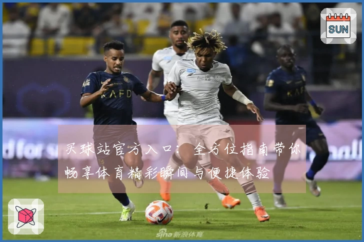 买球站官方入口：全方位指南带你畅享体育精彩瞬间与便捷体验