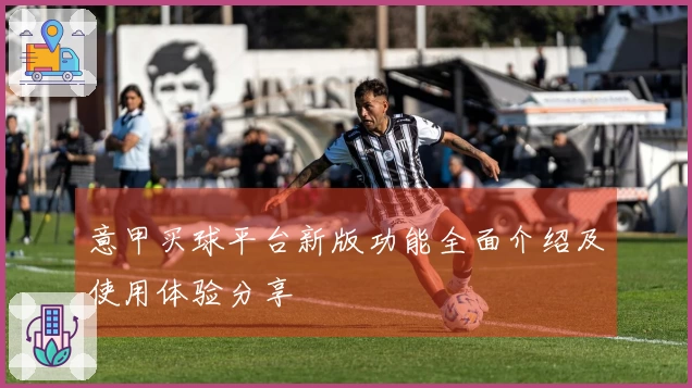 意甲买球平台新版功能全面介绍及使用体验分享