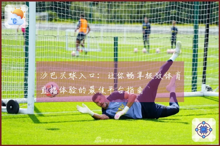 沙巴买球入口：让你畅享极致体育直播体验的最佳平台指南