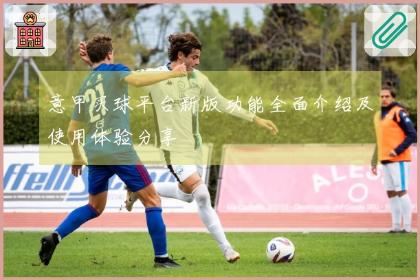 意甲买球平台新版功能全面介绍及使用体验分享