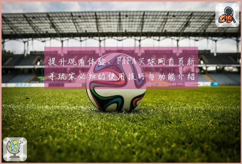 提升观看体验，FIFA买球网首页新手玩家必知的使用技巧与功能介绍