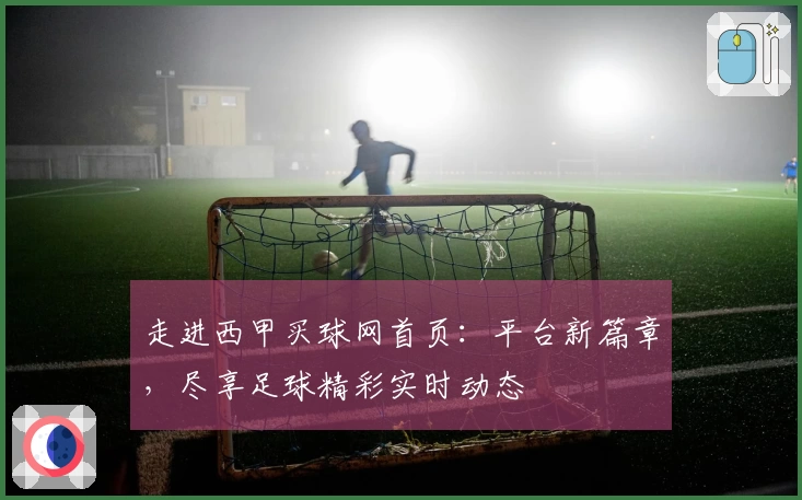 走进西甲买球网首页：平台新篇章，尽享足球精彩实时动态