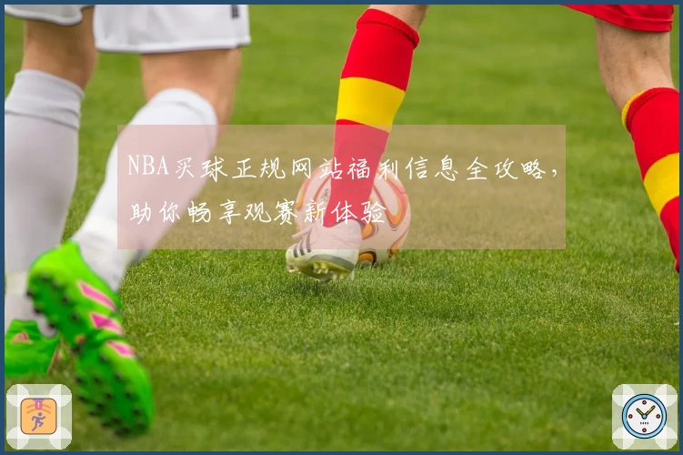 NBA买球正规网站福利信息全攻略，助你畅享观赛新体验