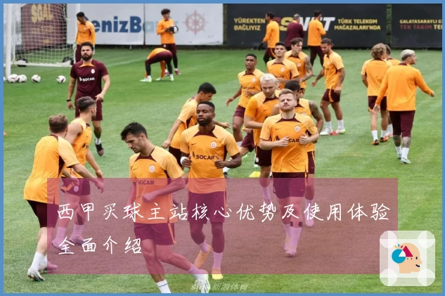 西甲买球主站核心优势及使用体验全面介绍